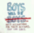 Poster reading: "Boys will be boys (with second "boys" crossed out) held accountable for their actions. Just like girls"