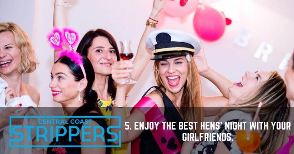 5. Enjoy the best hens’ night with your girlfriends.