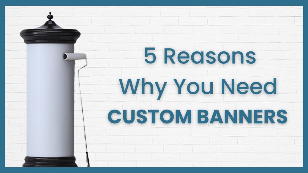 5 Reasons Why Your Business Needs Custom Banners