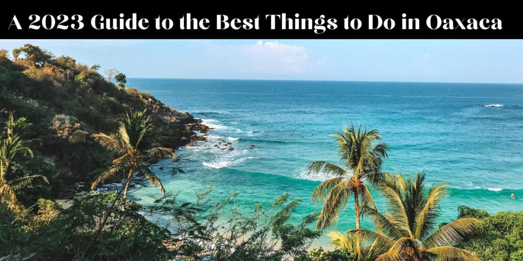 A 2023 Guide to the Best Things to Do in Oaxaca