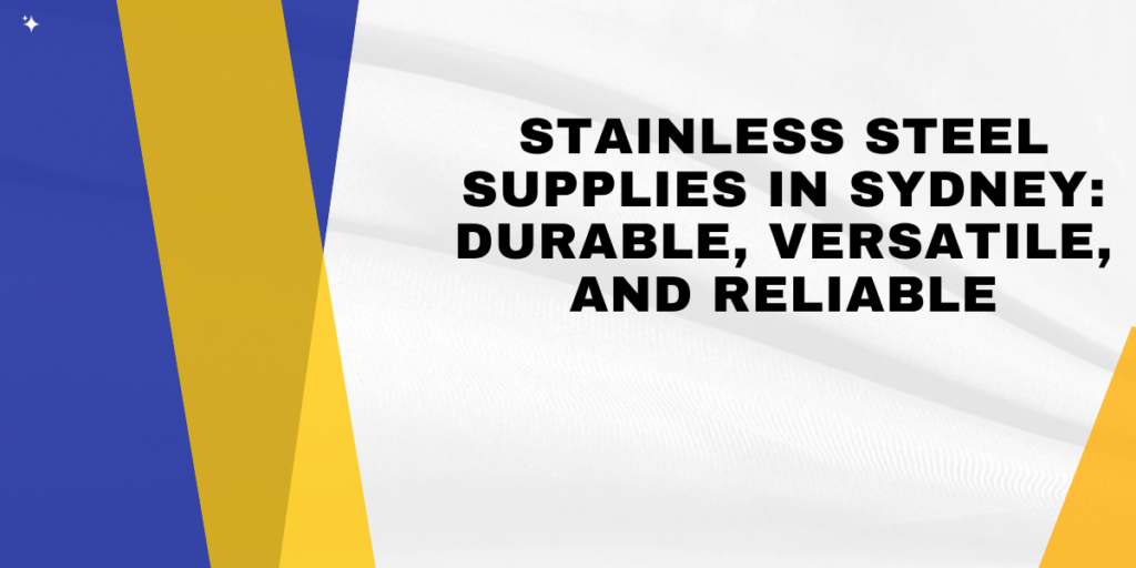 Stainless Steel Supplies in Sydney: Durable, Versatile, and Reliable