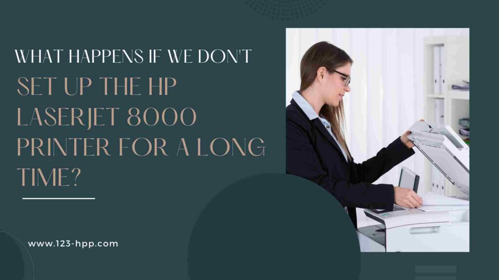 What Happens If We Don’t Set Up the HP LaserJet 8000 Printer for a Long Time?