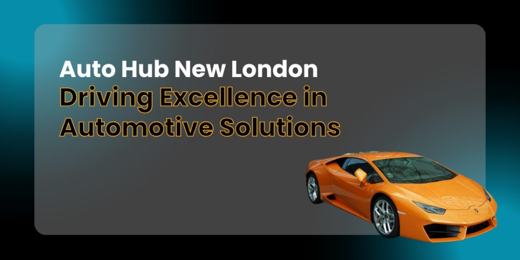 Auto Hub New London: Driving Excellence in Automotive Solutions
