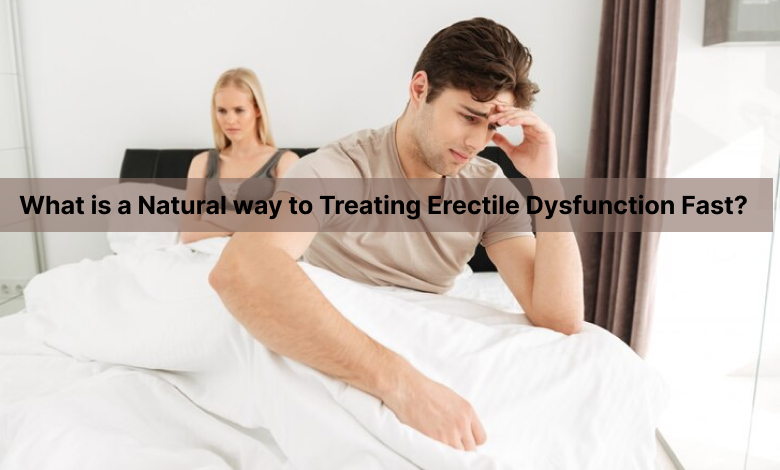 What is a Natural Way to Treating Erectile Dysfunction Fast?