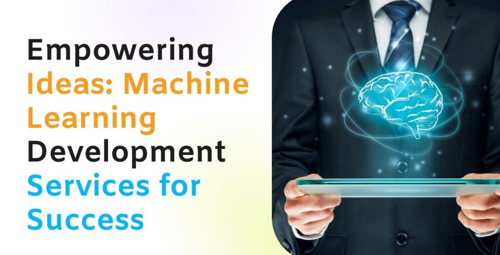 Empowering Ideas: Machine Learning Development Services for Success