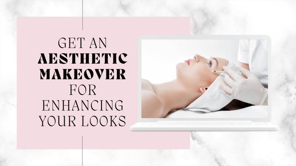 Get an Aesthetic Makeover For Enhancing Your Looks