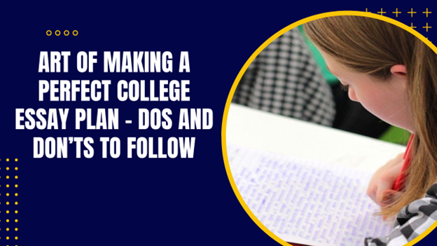Art of Making a Perfect College Essay Plan – Dos and Don’ts to Follow